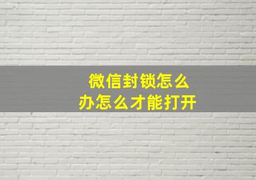 微信封锁怎么办怎么才能打开