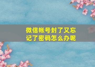 微信帐号封了又忘记了密码怎么办呢