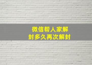 微信帮人家解封多久再次解封