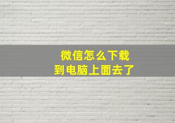 微信怎么下载到电脑上面去了