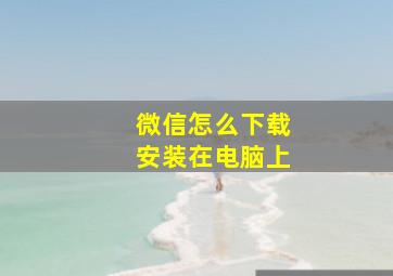 微信怎么下载安装在电脑上