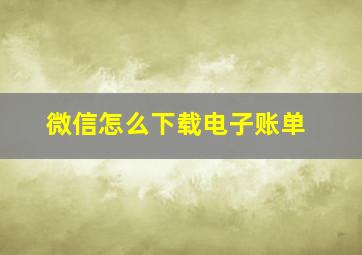 微信怎么下载电子账单