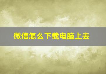 微信怎么下载电脑上去