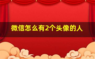 微信怎么有2个头像的人