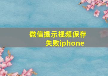 微信提示视频保存失败iphone