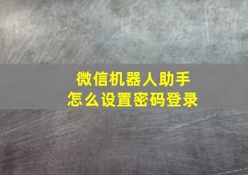 微信机器人助手怎么设置密码登录