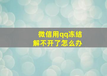 微信用qq冻结解不开了怎么办