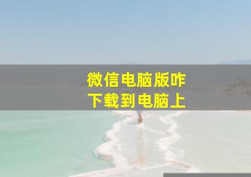 微信电脑版咋下载到电脑上