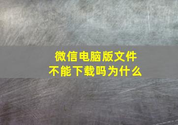 微信电脑版文件不能下载吗为什么