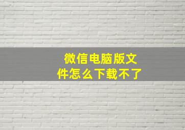 微信电脑版文件怎么下载不了