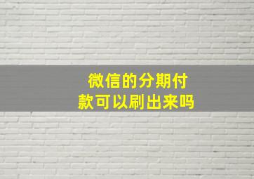 微信的分期付款可以刷出来吗