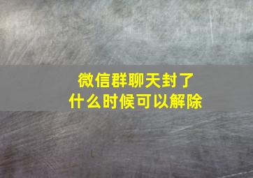 微信群聊天封了什么时候可以解除