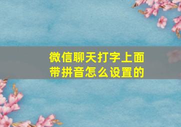 微信聊天打字上面带拼音怎么设置的