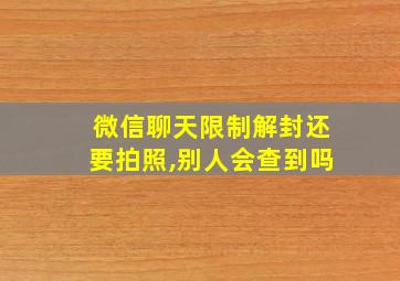 微信聊天限制解封还要拍照,别人会查到吗