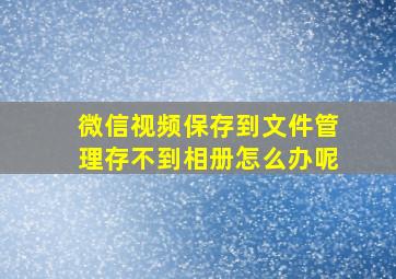 微信视频保存到文件管理存不到相册怎么办呢