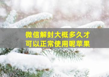 微信解封大概多久才可以正常使用呢苹果