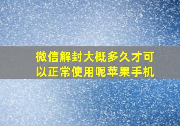 微信解封大概多久才可以正常使用呢苹果手机