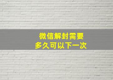 微信解封需要多久可以下一次