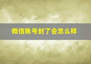 微信账号封了会怎么样