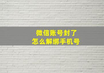 微信账号封了怎么解绑手机号