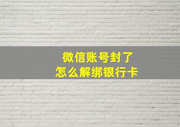 微信账号封了怎么解绑银行卡