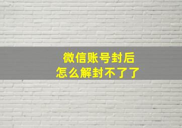 微信账号封后怎么解封不了了