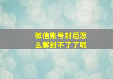 微信账号封后怎么解封不了了呢