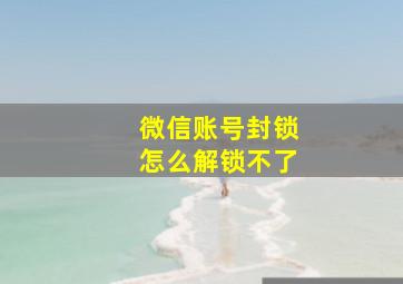 微信账号封锁怎么解锁不了