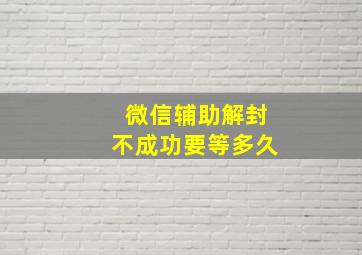 微信辅助解封不成功要等多久