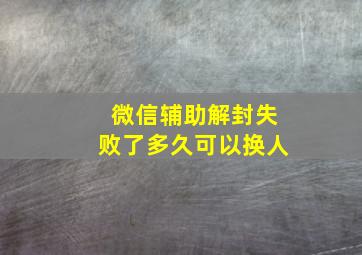 微信辅助解封失败了多久可以换人