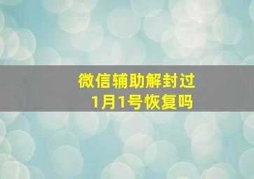 微信辅助解封过1月1号恢复吗