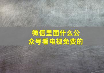 微信里面什么公众号看电视免费的