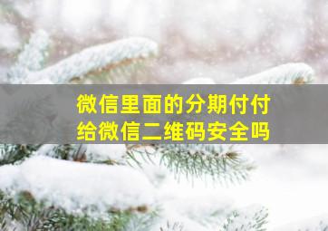 微信里面的分期付付给微信二维码安全吗