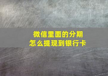 微信里面的分期怎么提现到银行卡