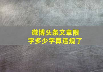 微博头条文章限字多少字算违规了