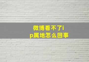 微博看不了ip属地怎么回事