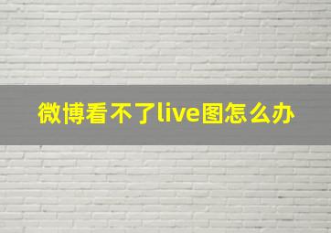 微博看不了live图怎么办