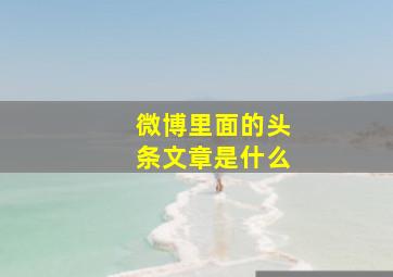 微博里面的头条文章是什么