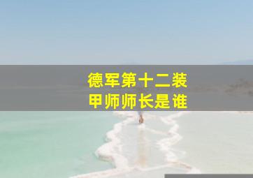 德军第十二装甲师师长是谁