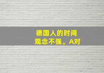 德国人的时间观念不强。A对