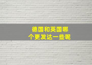 德国和英国哪个更发达一些呢