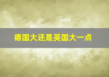 德国大还是英国大一点