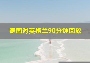 德国对英格兰90分钟回放