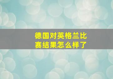 德国对英格兰比赛结果怎么样了