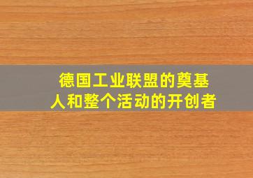 德国工业联盟的奠基人和整个活动的开创者