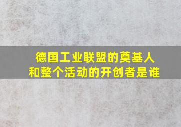 德国工业联盟的奠基人和整个活动的开创者是谁