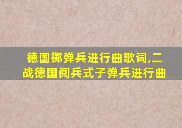 德国掷弹兵进行曲歌词,二战德国阅兵式子弹兵进行曲