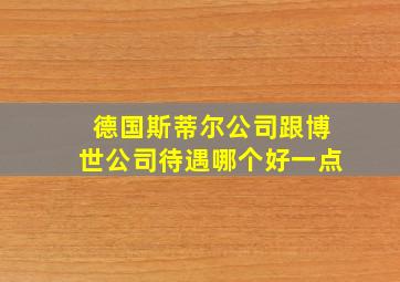 德国斯蒂尔公司跟博世公司待遇哪个好一点