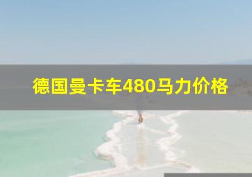 德国曼卡车480马力价格