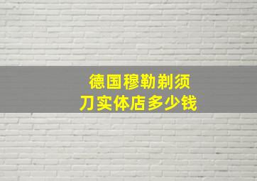 德国穆勒剃须刀实体店多少钱